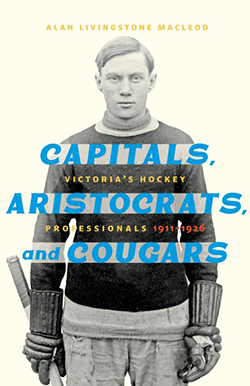 Capitals, Aristocrats, and Cougars: Victoria's Hockey Professionals, 1911–1926