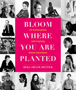 Cover of Bloom Where You Are Planted: 50 Conversations with Inspiring British Columbians