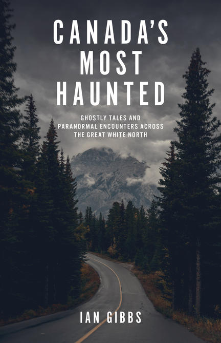 Canada’s Most Haunted: Ghostly Tales And Paranormal Encounters Across The Great White North
